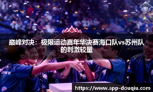 巅峰对决:极限运动嘉年华决赛海口队vs苏州队的刺激较量