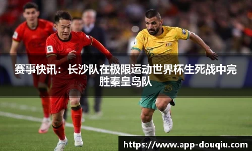 赛事快讯:长沙队在极限运动世界杯生死战中完胜秦皇岛队