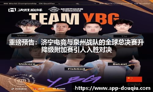 重磅预告:济宁电竞与泉州战队的全球总决赛升降级附加赛引人入胜对决