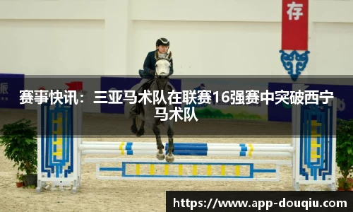 赛事快讯:三亚马术队在联赛16强赛中突破西宁马术队