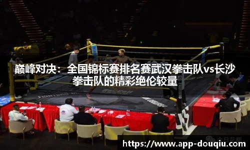 巅峰对决:全国锦标赛排名赛武汉拳击队vs长沙拳击队的精彩绝伦较量