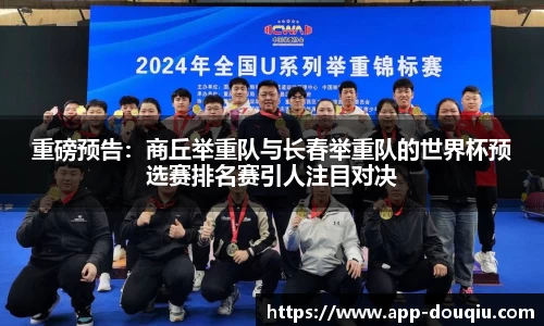 重磅预告:商丘举重队与长春举重队的世界杯预选赛排名赛引人注目对决