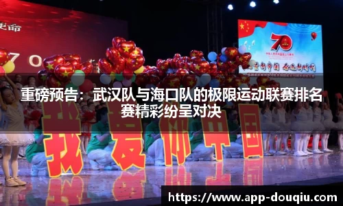 重磅预告:武汉队与海口队的极限运动联赛排名赛精彩纷呈对决