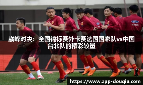 巅峰对决:全国锦标赛外卡赛法国国家队vs中国台北队的精彩较量