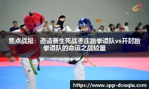 焦点战报:邀请赛生死战枣庄跆拳道队vs开封跆拳道队的命运之战较量