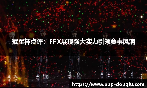 冠军杯点评:FPX展现强大实力引领赛事风潮