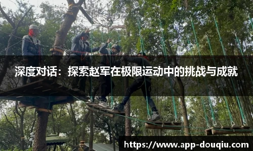 深度对话:探索赵军在极限运动中的挑战与成就