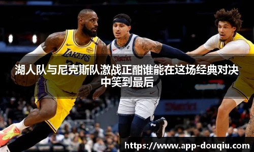 湖人队与尼克斯队激战正酣谁能在这场经典对决中笑到最后